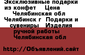 Эксклюзивные подарки из конфет. › Цена ­ 350 - Челябинская обл., Челябинск г. Подарки и сувениры » Изделия ручной работы   . Челябинская обл.